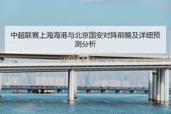中超联赛上海海港与北京国安对阵前瞻及详细预测分析